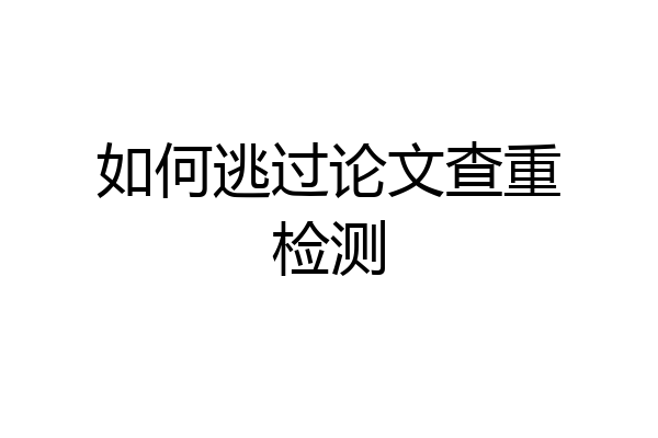 如何逃过论文查重检测