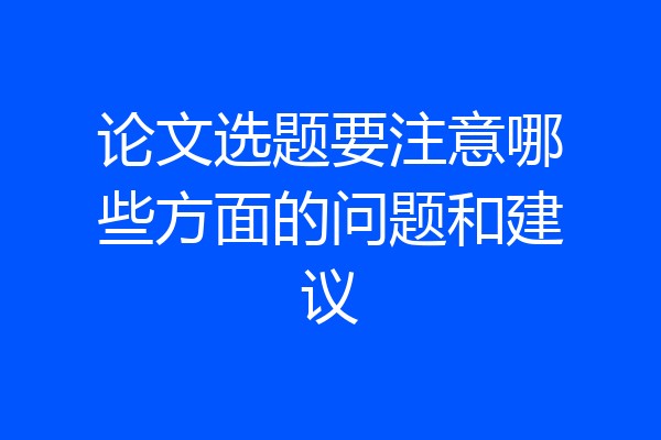 论文选题要注意哪些方面的问题和建议