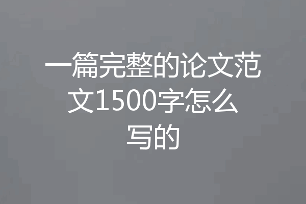一篇完整的论文范文1500字怎么写的