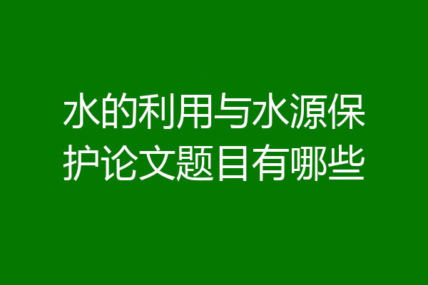 水的利用与水源保护论文题目有哪些