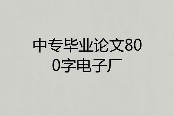 中专毕业论文800字电子厂