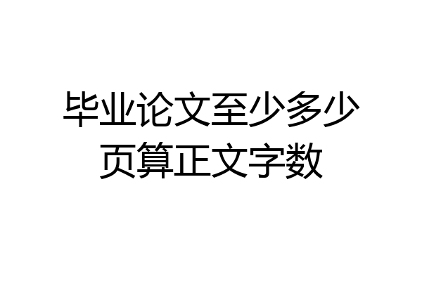 毕业论文至少多少页算正文字数