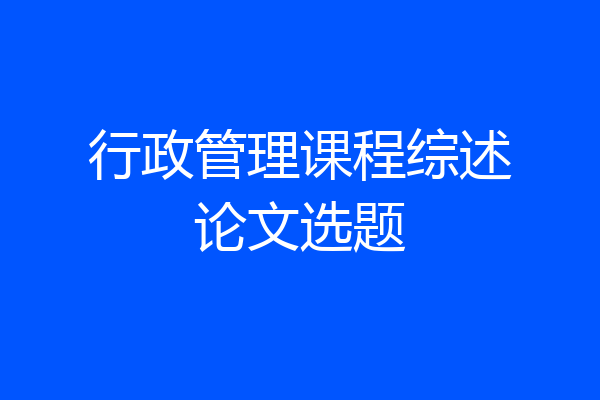 行政管理课程综述论文选题