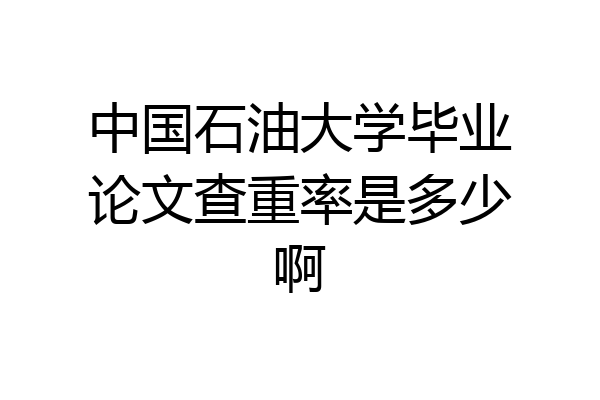 中国石油大学毕业论文查重率是多少啊