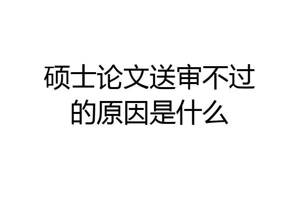 硕士论文送审不过的原因是什么