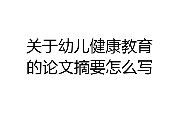 关于幼儿健康教育的论文摘要怎么写