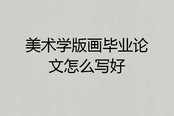 美术学版画毕业论文怎么写好