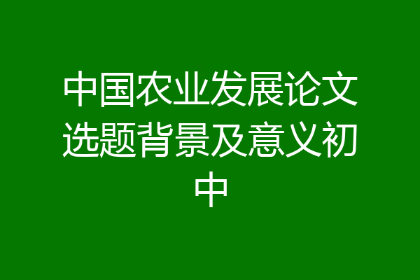 中国农业发展论文选题背景及意义初中