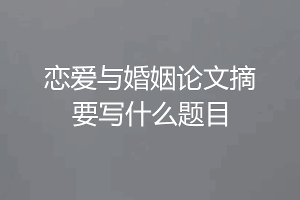 恋爱与婚姻论文摘要写什么题目