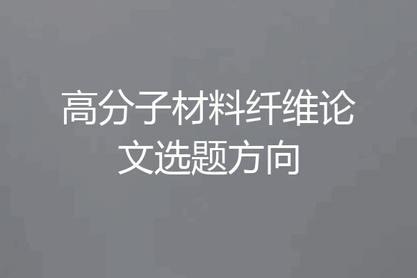 高分子材料纤维论文选题方向