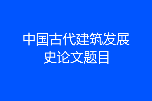 中国古代建筑发展史论文题目