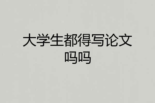 大学生都得写论文吗吗