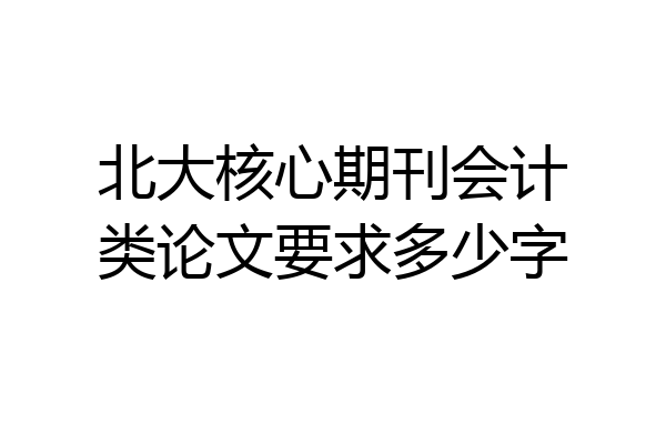 北大核心期刊会计类论文要求多少字