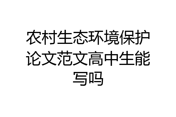 农村生态环境保护论文范文高中生能写吗