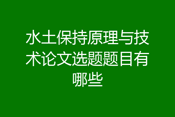 水土保持原理与技术论文选题题目有哪些
