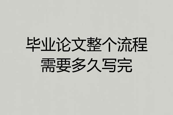 毕业论文整个流程需要多久写完