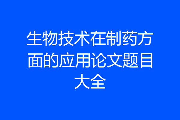 生物技术在制药方面的应用论文题目大全