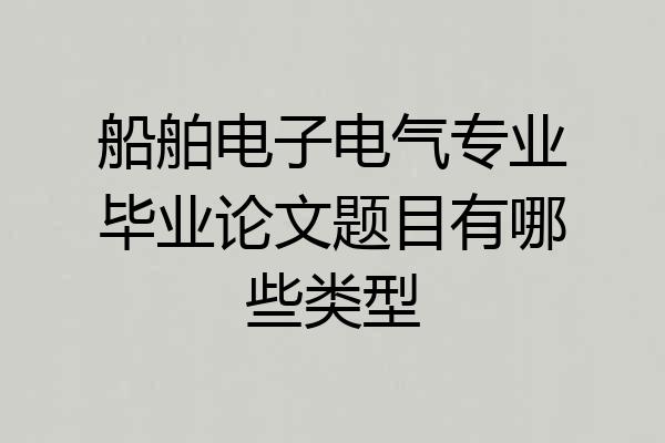 船舶电子电气专业毕业论文题目有哪些类型