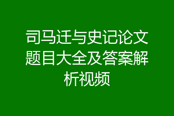 司马迁与史记论文题目大全及答案解析视频