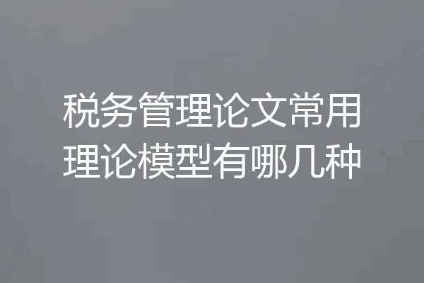 税务管理论文常用理论模型有哪几种