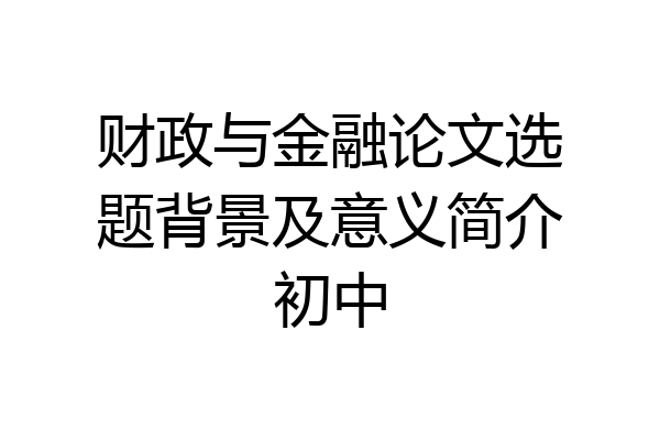 财政与金融论文选题背景及意义简介初中