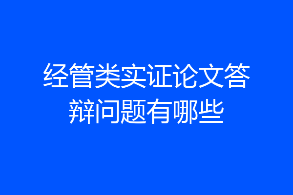 经管类实证论文答辩问题有哪些