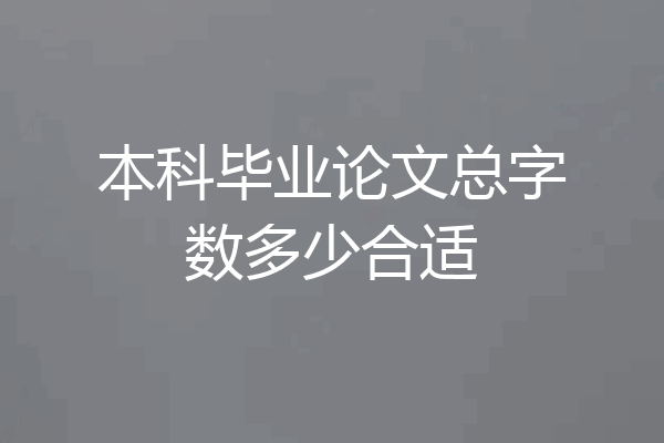 本科毕业论文总字数多少合适