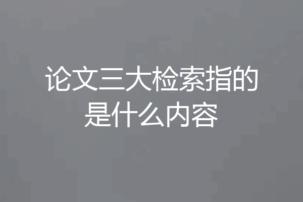 论文三大检索指的是什么内容