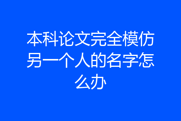 本科论文完全模仿另一个人的名字怎么办
