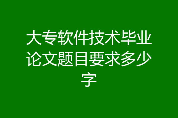 大专软件技术毕业论文题目要求多少字