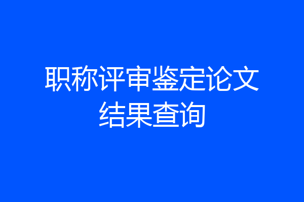 职称评审鉴定论文结果查询