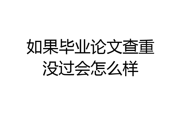 如果毕业论文查重没过会怎么样