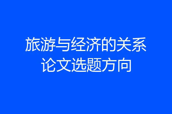 旅游与经济的关系论文选题方向