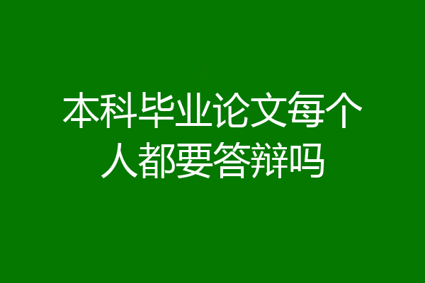 本科毕业论文每个人都要答辩吗