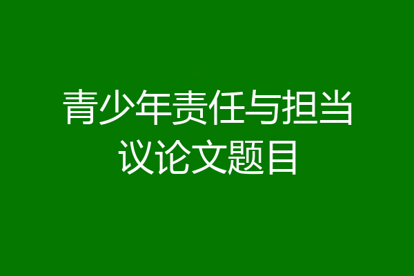 青少年责任与担当议论文题目