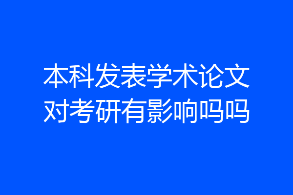 本科发表学术论文对考研有影响吗吗