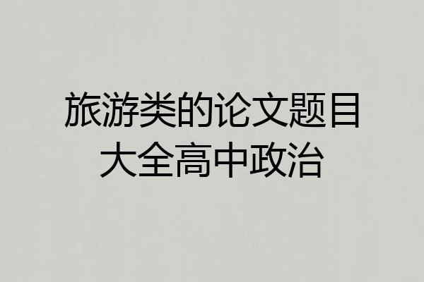 旅游类的论文题目大全高中政治