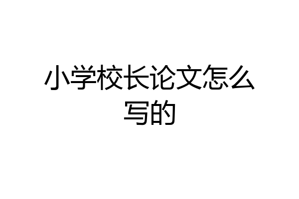 小学校长论文怎么写的