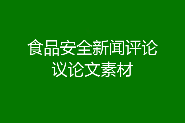 食品安全新闻评论议论文素材