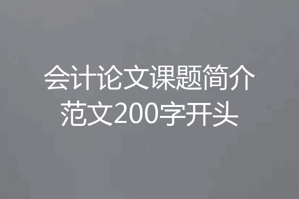 会计论文课题简介范文200字开头