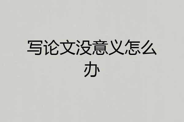 写论文没意义怎么办