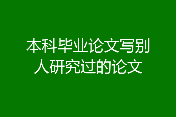 本科毕业论文写别人研究过的论文