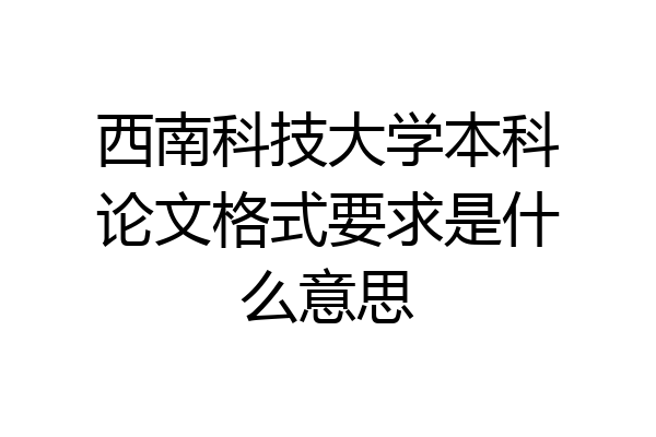 西南科技大学本科论文格式要求是什么意思
