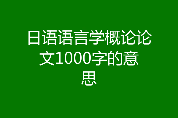 日语语言学概论论文1000字的意思