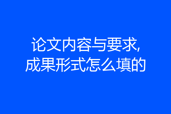论文内容与要求,成果形式怎么填的