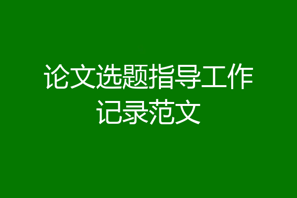 论文选题指导工作记录范文