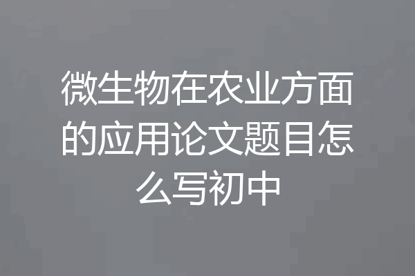 微生物在农业方面的应用论文题目怎么写初中