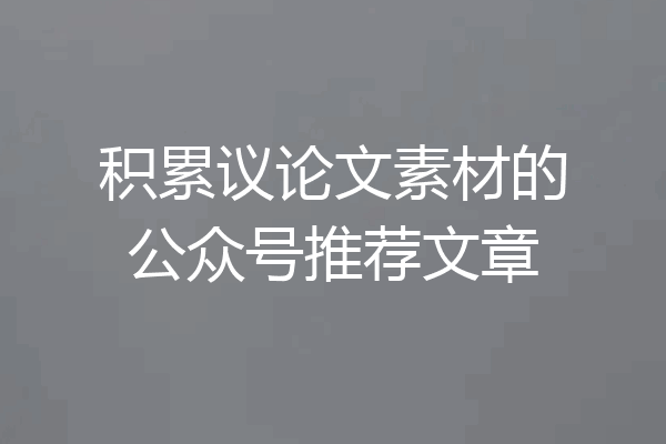 积累议论文素材的公众号推荐文章