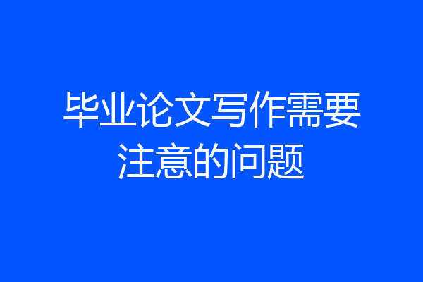 毕业论文写作需要注意的问题