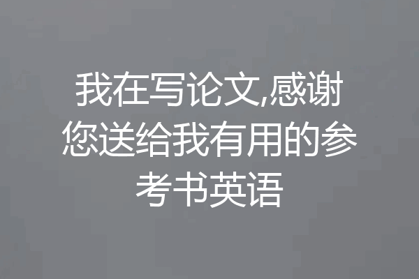 我在写论文,感谢您送给我有用的参考书英语